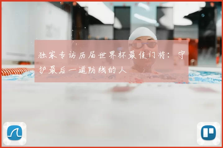 独家专访历届世界杯最佳门将:守护最后一道防线的人