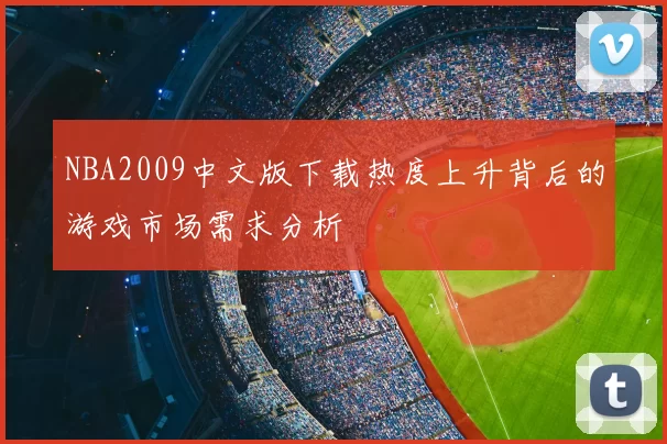 NBA2009中文版下载热度上升背后的游戏市场需求分析