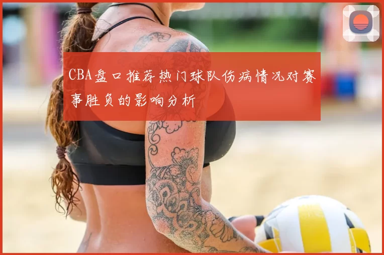 CBA盘口推荐热门球队伤病情况对赛事胜负的影响分析