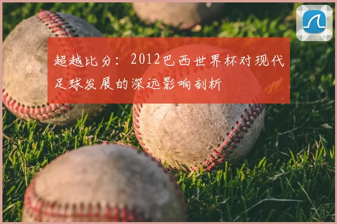 超越比分：2012巴西世界杯对现代足球发展的深远影响剖析