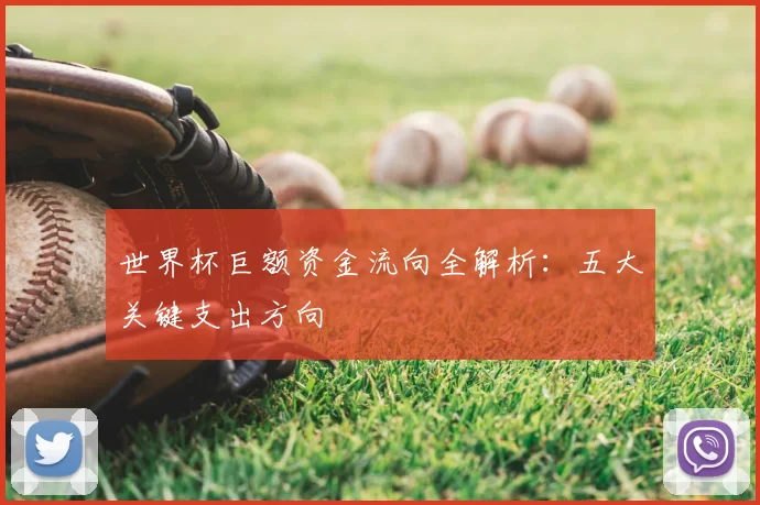 世界杯巨额资金流向全解析:五大关键支出方向