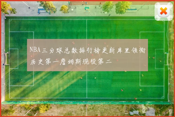 NBA三分球总数排行榜更新库里领衔历史第一詹姆斯现役第二