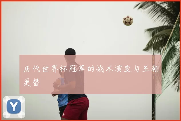 历代世界杯冠军的战术演变与王朝更替