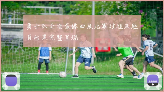 勇士队全场录像回放比赛过程及胜负结果完整呈现