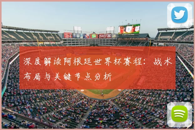 深度解读阿根廷世界杯赛程:战术布局与关键节点分析