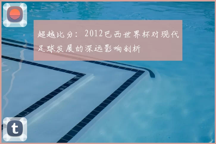 超越比分:2012巴西世界杯对现代足球发展的深远影响剖析
