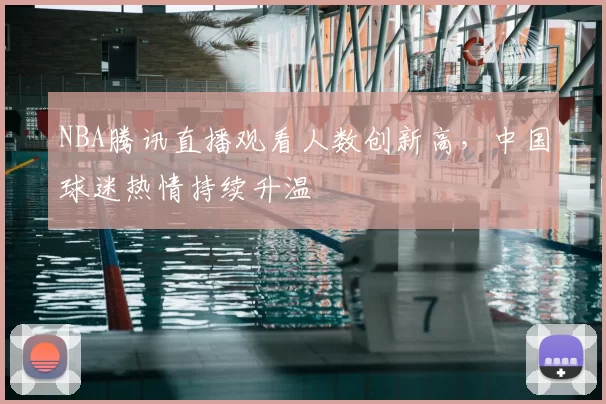NBA腾讯直播观看人数创新高,中国球迷热情持续升温