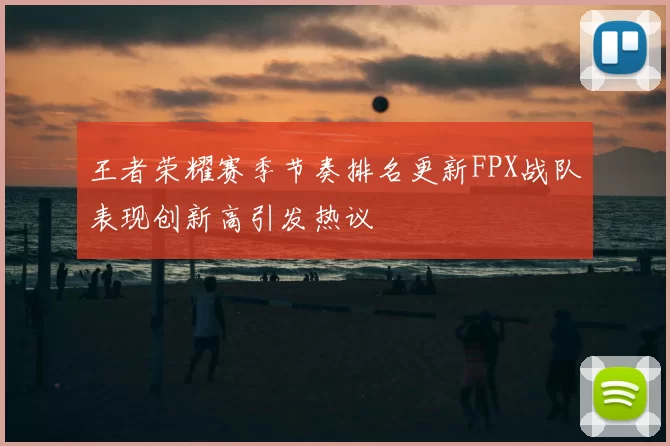 王者荣耀赛季节奏排名更新FPX战队表现创新高引发热议