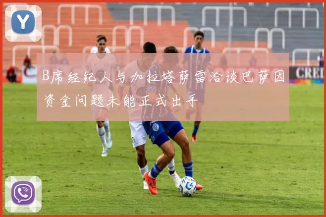 B席经纪人与加拉塔萨雷洽谈巴萨因资金问题未能正式出手