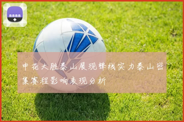 申花大胜泰山展现锋线实力泰山密集赛程影响表现分析