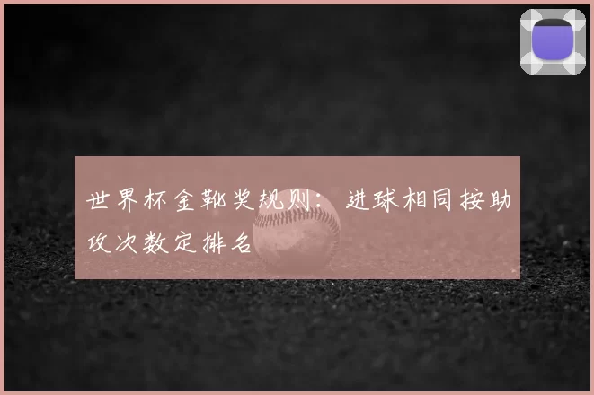 世界杯金靴奖规则：进球相同按助攻次数定排名