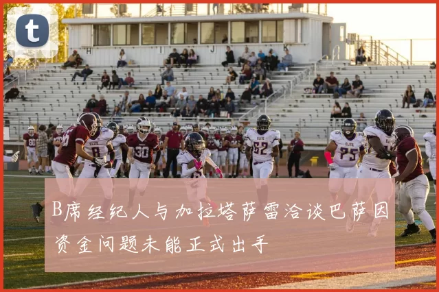 B席经纪人与加拉塔萨雷洽谈巴萨因资金问题未能正式出手