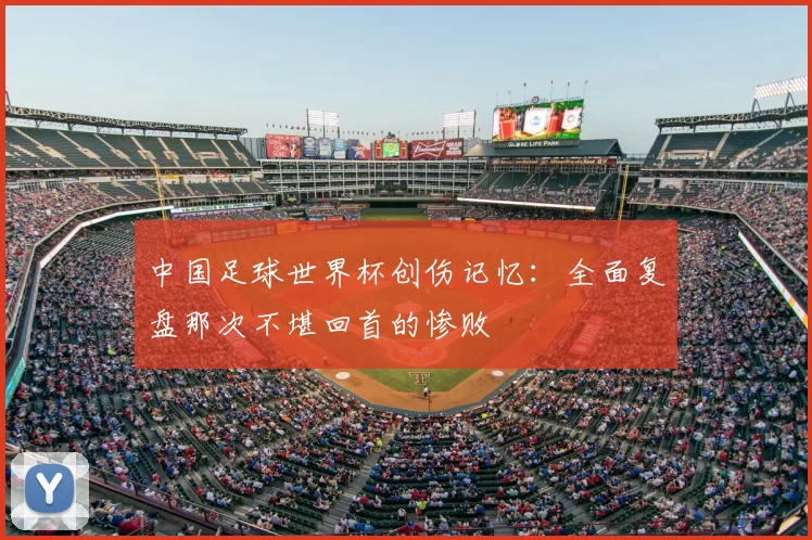 中国足球世界杯创伤记忆:全面复盘那次不堪回首的惨败