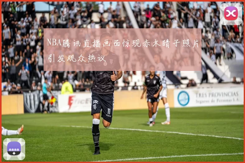 NBA腾讯直播画面惊现赤木晴子照片引发观众热议