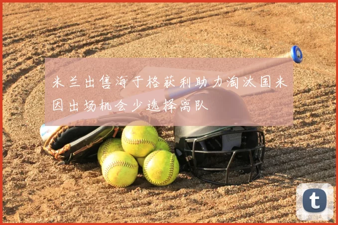 米兰出售海于格获利助力淘汰国米因出场机会少选择离队