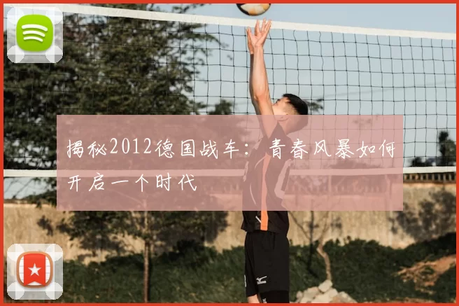 揭秘2012德国战车：青春风暴如何开启一个时代