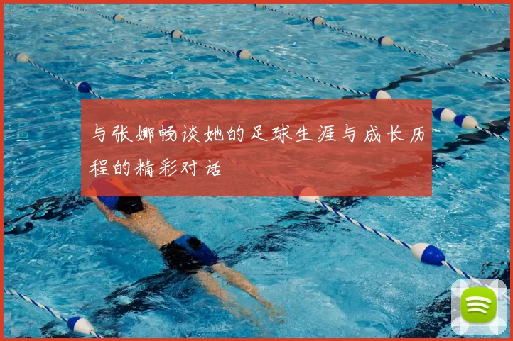 与张娜畅谈她的足球生涯与成长历程的精彩对话