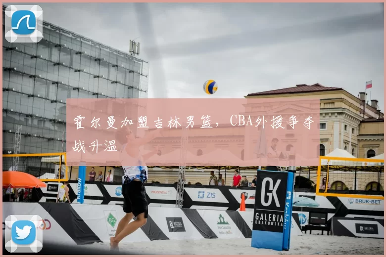 霍尔曼加盟吉林男篮,CBA外援争夺战升温