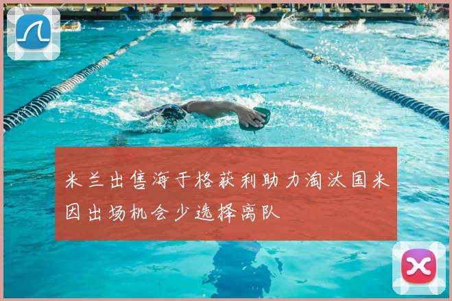 米兰出售海于格获利助力淘汰国米因出场机会少选择离队