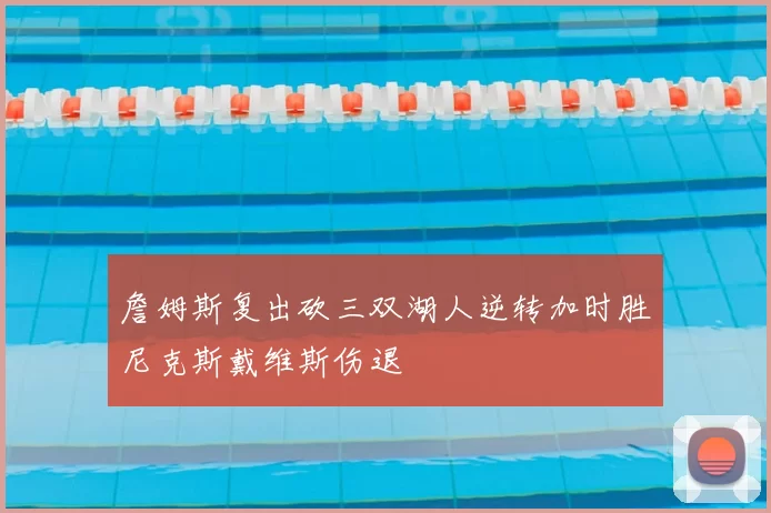 詹姆斯复出砍三双湖人逆转加时胜尼克斯戴维斯伤退