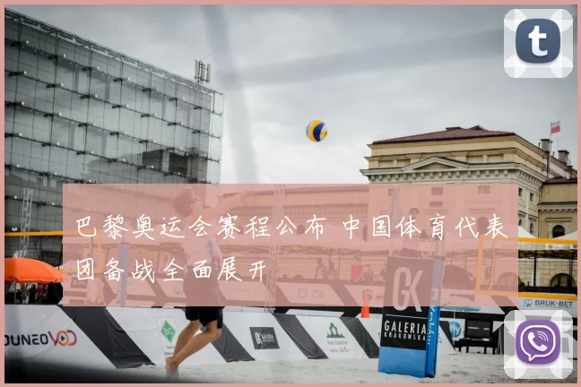巴黎奥运会赛程公布 中国体育代表团备战全面展开