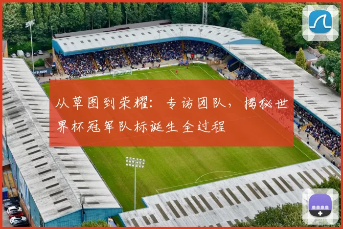 从草图到荣耀：专访团队，揭秘世界杯冠军队标诞生全过程