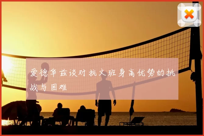 爱德华兹谈对抗文班身高优势的挑战与困难