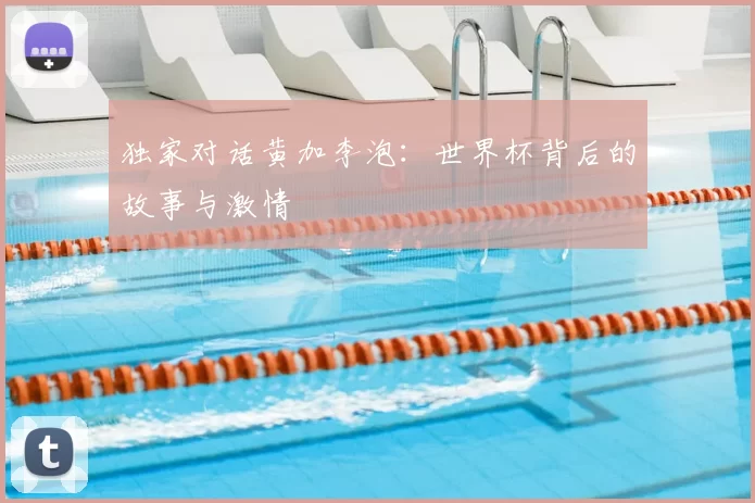 独家对话黄加李泡：世界杯背后的故事与激情