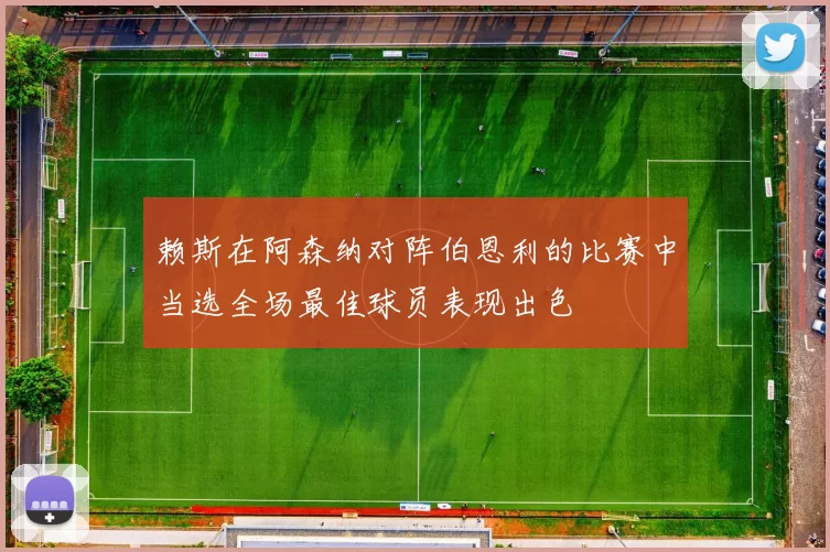 赖斯在阿森纳对阵伯恩利的比赛中当选全场最佳球员表现出色