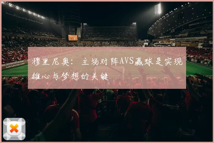 穆里尼奥：主场对阵AVS赢球是实现雄心与梦想的关键