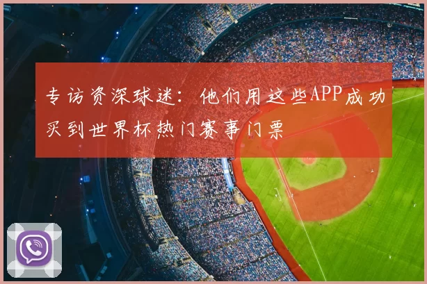 专访资深球迷：他们用这些APP成功买到世界杯热门赛事门票