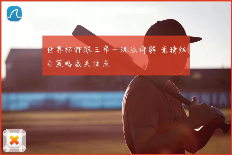 世界杯押球三串一玩法详解 竞猜组合策略成关注点