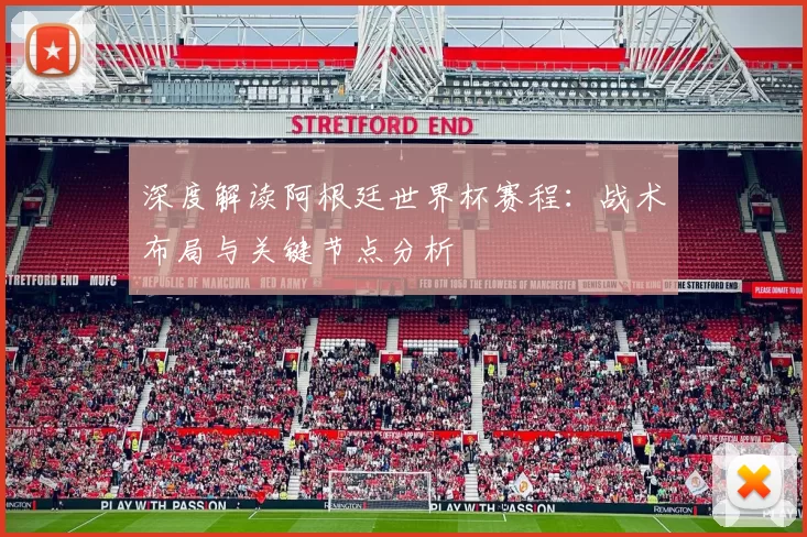 深度解读阿根廷世界杯赛程:战术布局与关键节点分析
