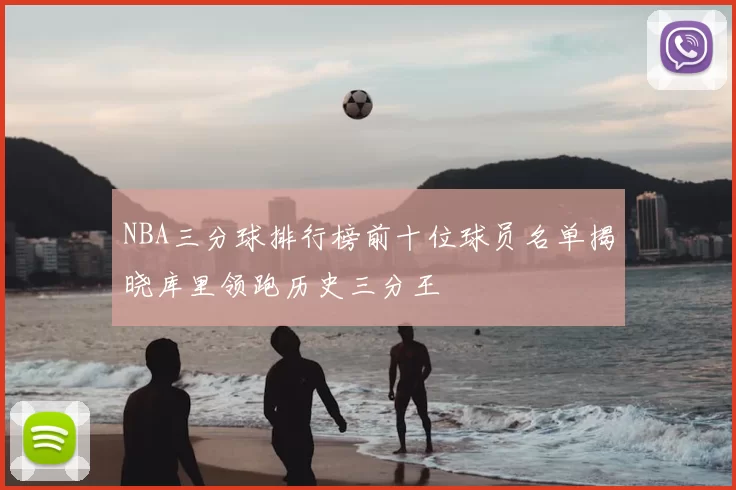 NBA三分球排行榜前十位球员名单揭晓库里领跑历史三分王