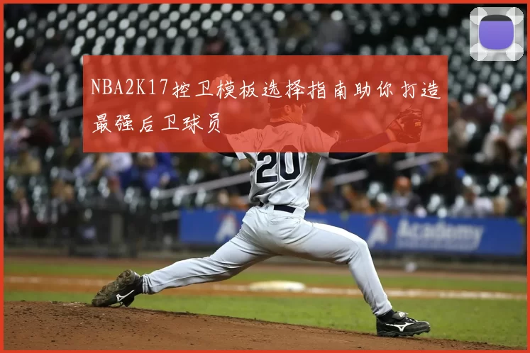 NBA2K17控卫模板选择指南助你打造最强后卫球员