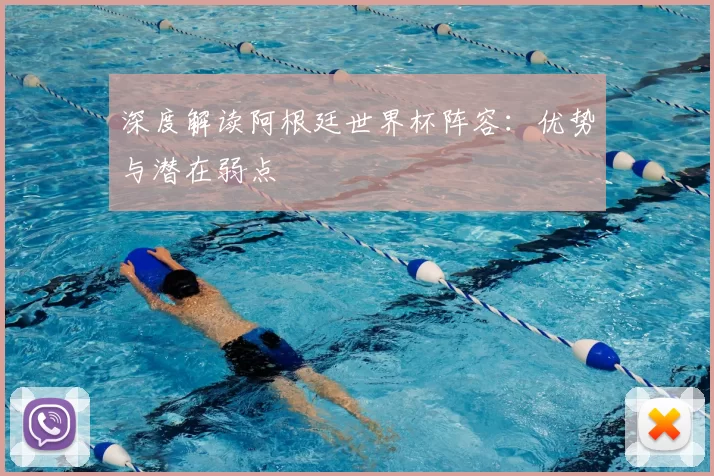 深度解读阿根廷世界杯阵容:优势与潜在弱点