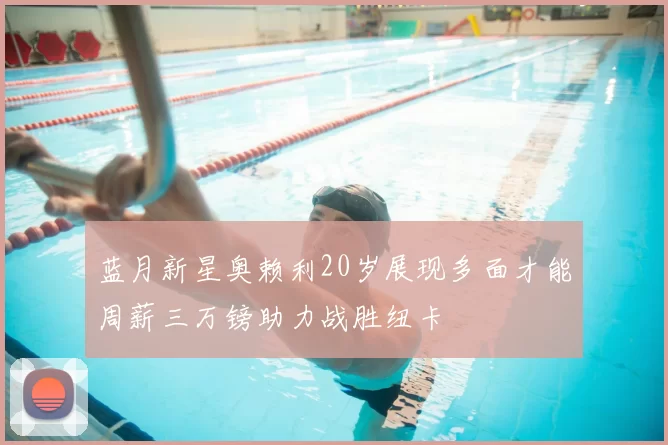 蓝月新星奥赖利20岁展现多面才能周薪三万镑助力战胜纽卡
