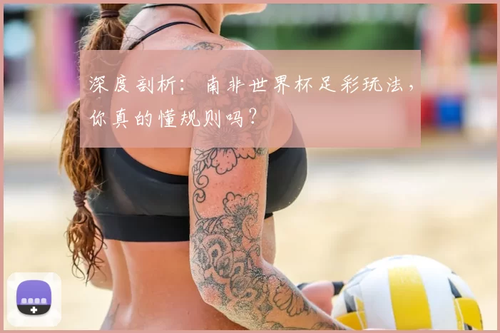 深度剖析:南非世界杯足彩玩法,你真的懂规则吗?