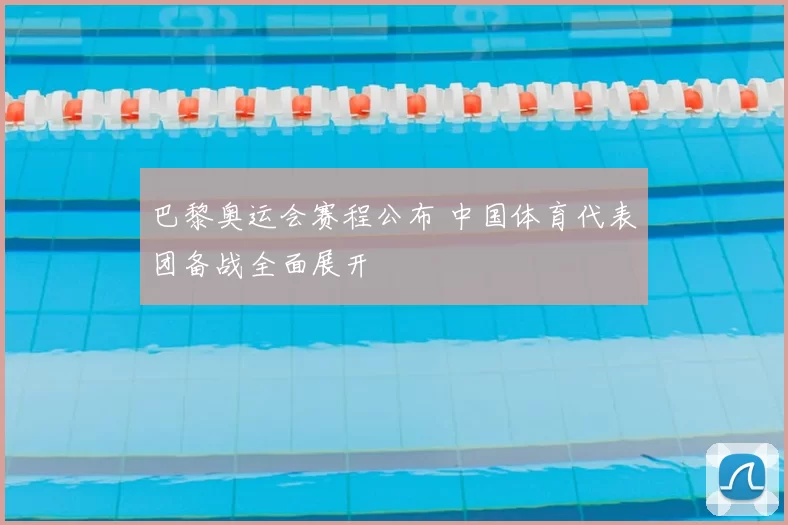 巴黎奥运会赛程公布 中国体育代表团备战全面展开