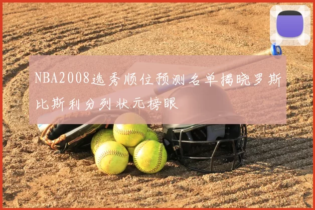 NBA2008选秀顺位预测名单揭晓罗斯比斯利分列状元榜眼