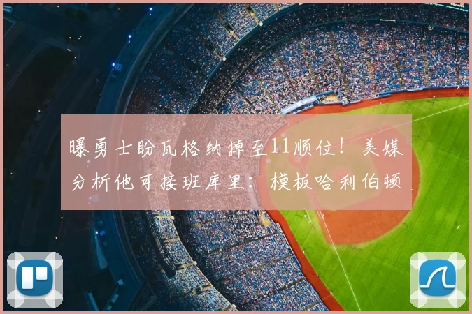 曝勇士盼瓦格纳掉至11顺位！美媒分析他可接班库里：模板哈利伯顿