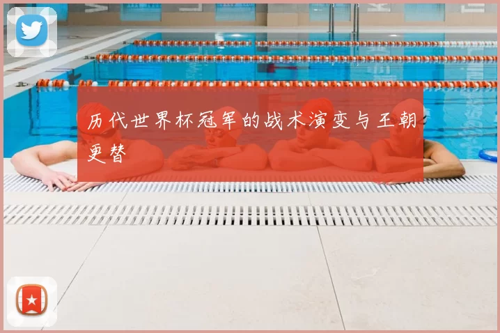 历代世界杯冠军的战术演变与王朝更替