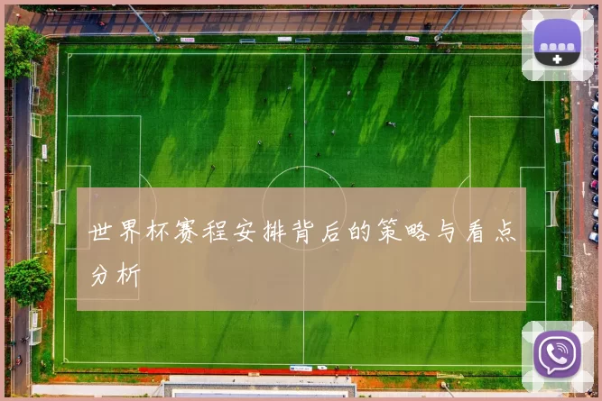 世界杯赛程安排背后的策略与看点分析