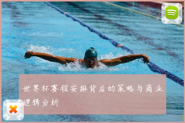 世界杯赛程安排背后的策略与商业逻辑分析