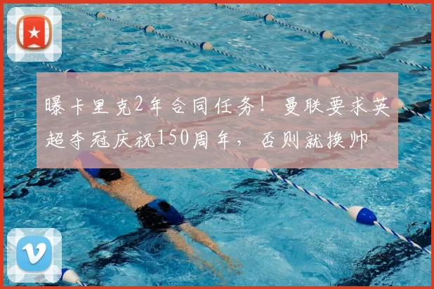曝卡里克2年合同任务!曼联要求英超夺冠庆祝150周年,否则就换帅