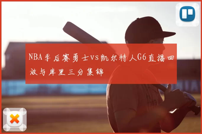 NBA季后赛勇士vs凯尔特人G6直播回放与库里三分集锦
