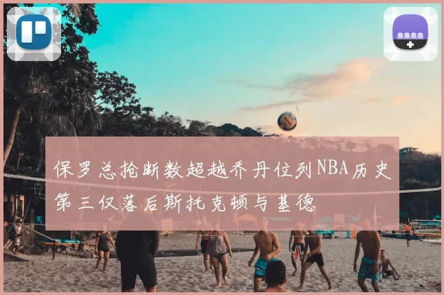 保罗总抢断数超越乔丹位列NBA历史第三仅落后斯托克顿与基德