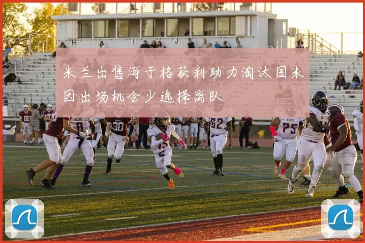 米兰出售海于格获利助力淘汰国米因出场机会少选择离队