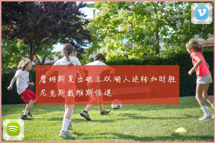 詹姆斯复出砍三双湖人逆转加时胜尼克斯戴维斯伤退