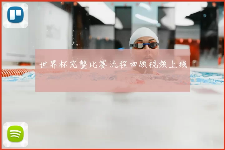 世界杯完整比赛流程回顾视频上线